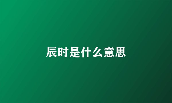 辰时是什么意思