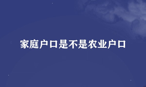 家庭户口是不是农业户口