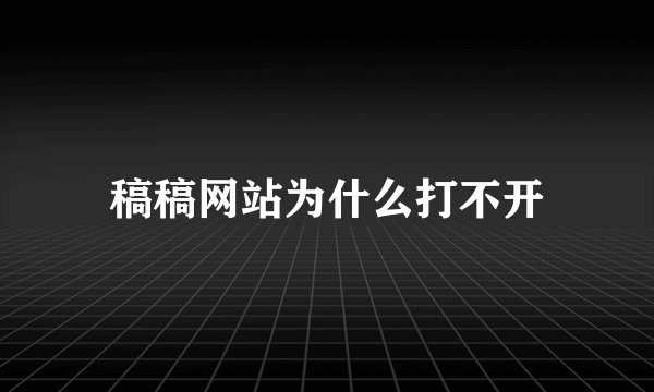 稿稿网站为什么打不开
