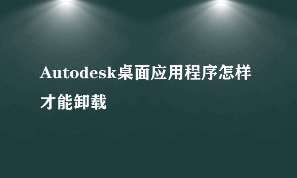 Autodesk桌面应用程序怎样才能卸载