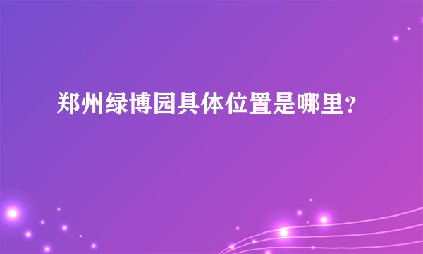 郑州绿博园具体位置是哪里？
