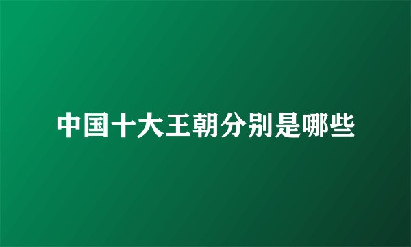 中国十大王朝分别是哪些