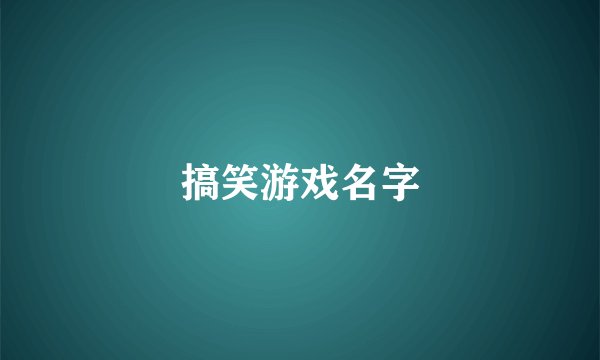搞笑游戏名字