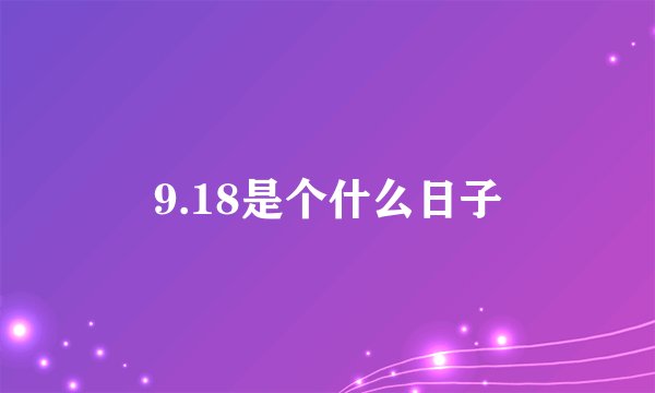 9.18是个什么日子