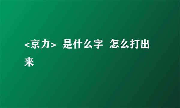 <京力>  是什么字  怎么打出来