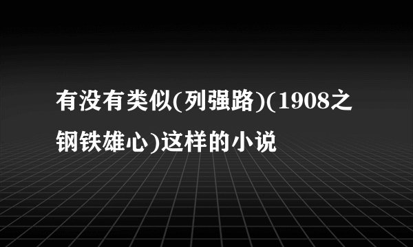 有没有类似(列强路)(1908之钢铁雄心)这样的小说