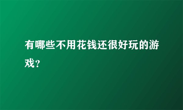 有哪些不用花钱还很好玩的游戏？