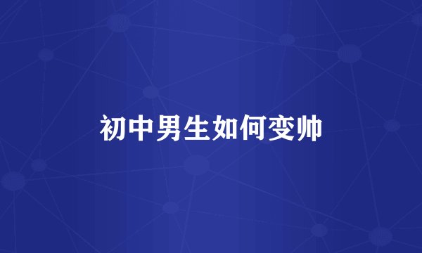 初中男生如何变帅