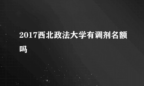 2017西北政法大学有调剂名额吗