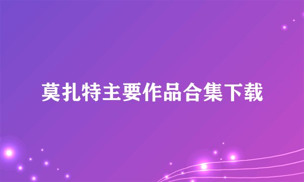 莫扎特主要作品合集下载