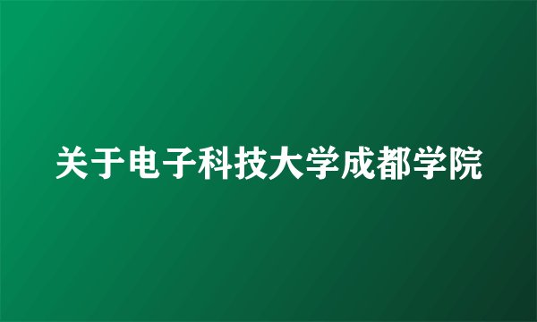 关于电子科技大学成都学院
