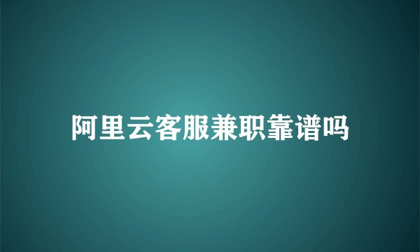 阿里云客服兼职靠谱吗