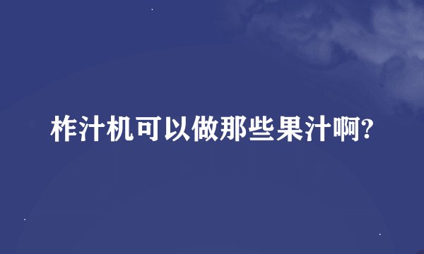 柞汁机可以做那些果汁啊?
