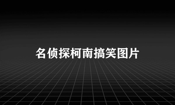 名侦探柯南搞笑图片