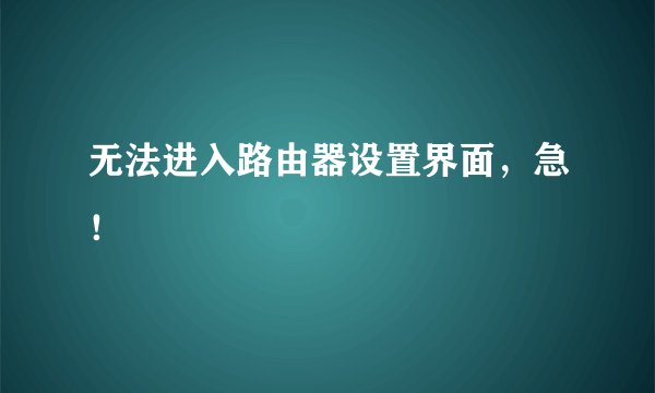 无法进入路由器设置界面，急！