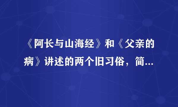 《阿长与山海经》和《父亲的病》讲述的两个旧习俗，简要概括。