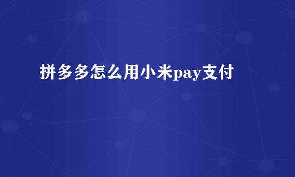 拼多多怎么用小米pay支付