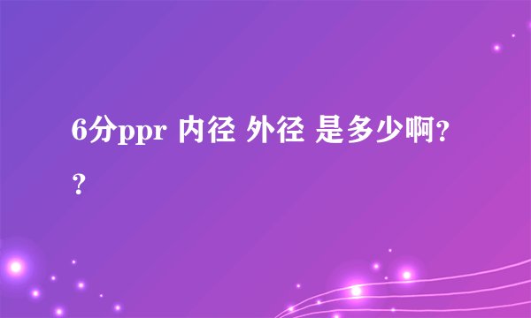 6分ppr 内径 外径 是多少啊？？