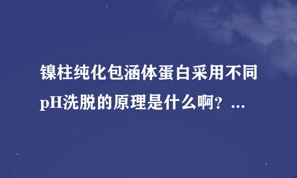 镍柱纯化包涵体蛋白采用不同pH洗脱的原理是什么啊？有什么注意事项吗