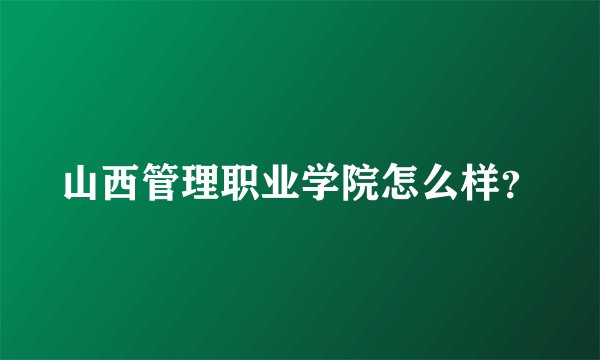 山西管理职业学院怎么样？