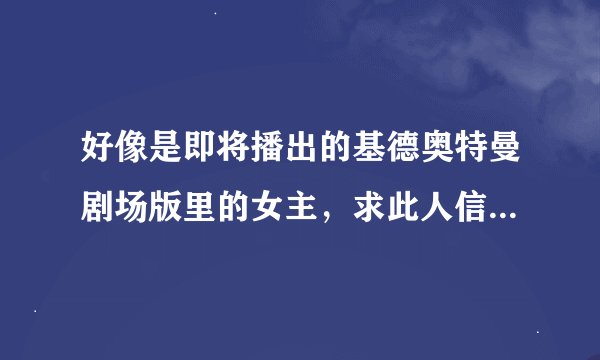 好像是即将播出的基德奥特曼剧场版里的女主，求此人信息。。。
