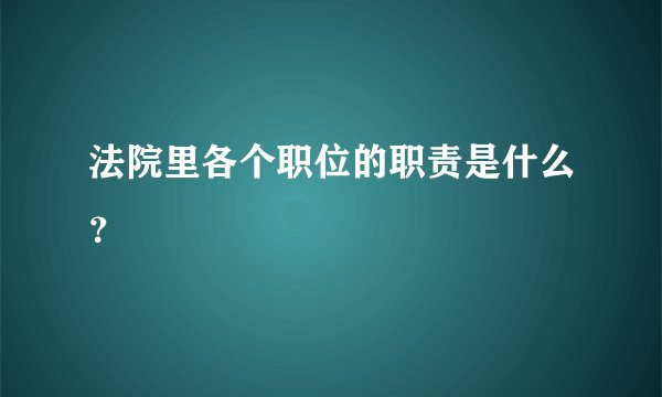 法院里各个职位的职责是什么？