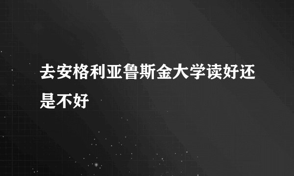 去安格利亚鲁斯金大学读好还是不好