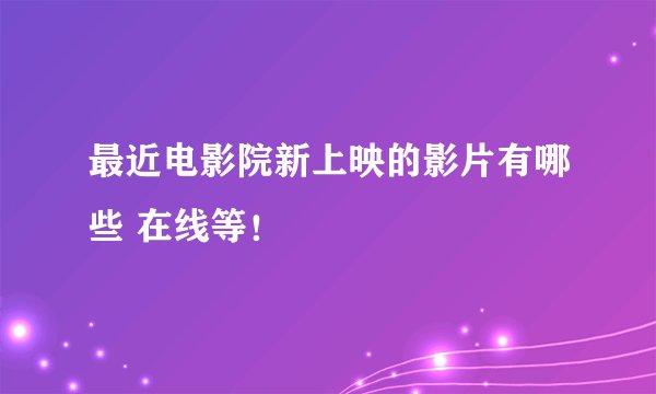 最近电影院新上映的影片有哪些 在线等！