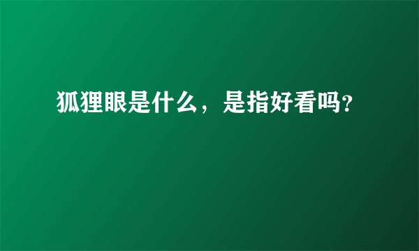 狐狸眼是什么，是指好看吗？