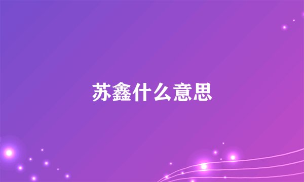 苏鑫什么意思