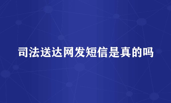 司法送达网发短信是真的吗