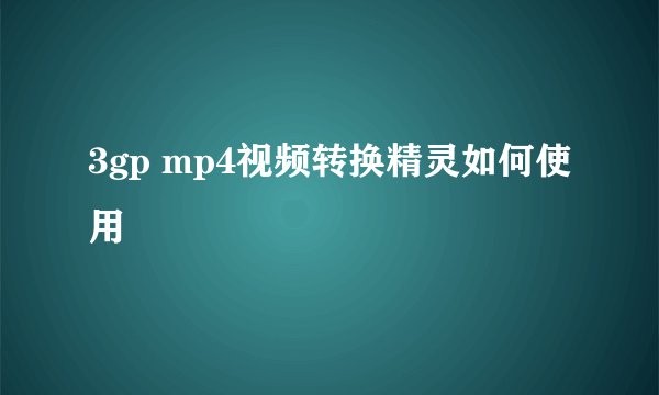 3gp mp4视频转换精灵如何使用