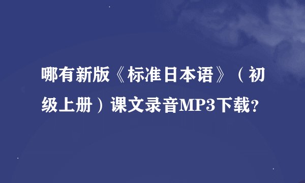 哪有新版《标准日本语》（初级上册）课文录音MP3下载？