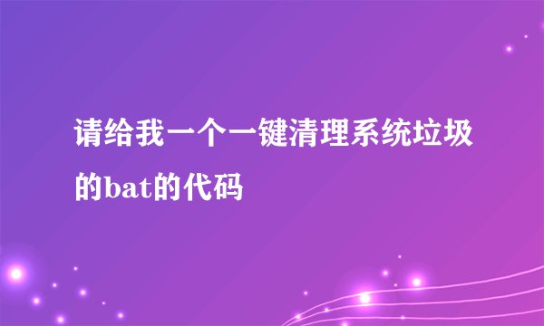 请给我一个一键清理系统垃圾的bat的代码
