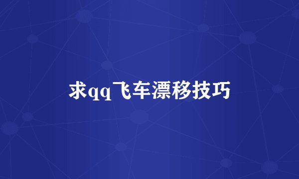 求qq飞车漂移技巧