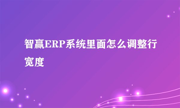 智赢ERP系统里面怎么调整行宽度