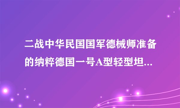 二战中华民国国军德械师准备的纳粹德国一号A型轻型坦克和纳粹德国二号轻型坦克，能打过日本哪些坦克？
