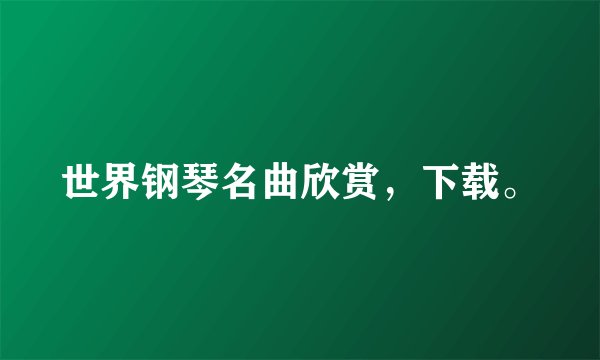 世界钢琴名曲欣赏，下载。