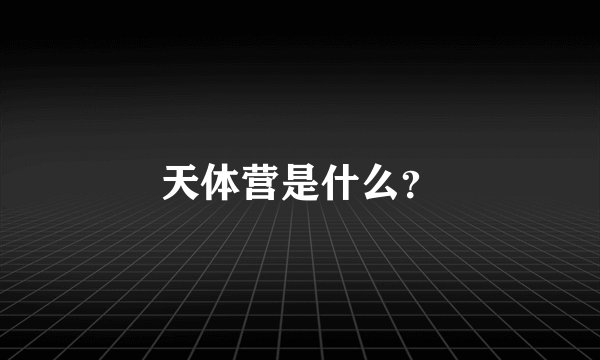 天体营是什么？