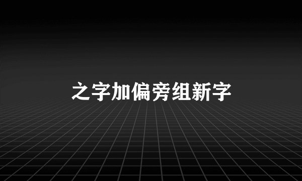 之字加偏旁组新字