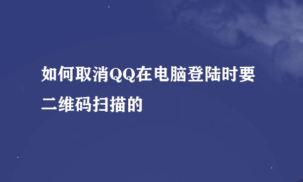如何取消QQ在电脑登陆时要二维码扫描的