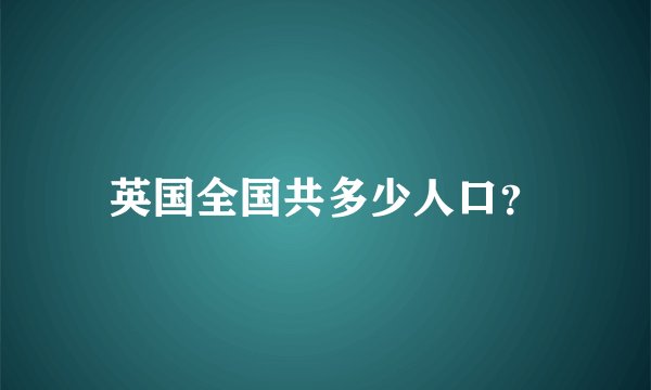 英国全国共多少人口？