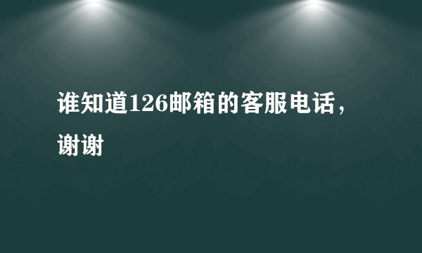 谁知道126邮箱的客服电话，谢谢