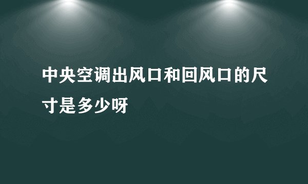 中央空调出风口和回风口的尺寸是多少呀
