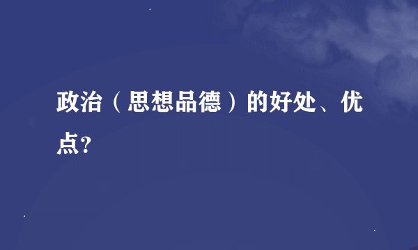 政治（思想品德）的好处、优点？