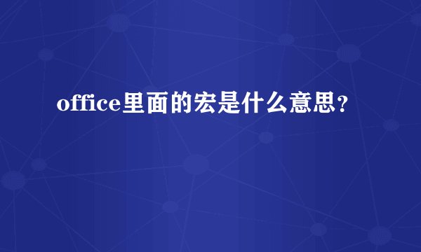 office里面的宏是什么意思？