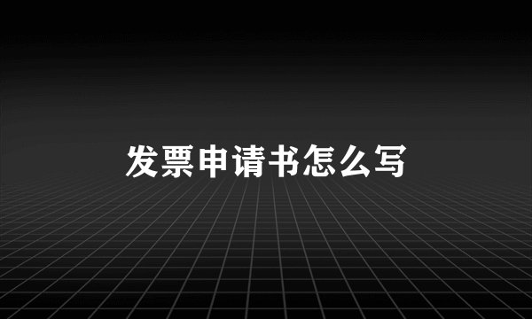 发票申请书怎么写