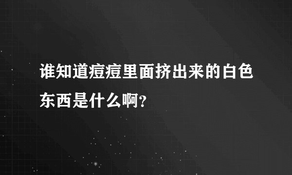 谁知道痘痘里面挤出来的白色东西是什么啊？