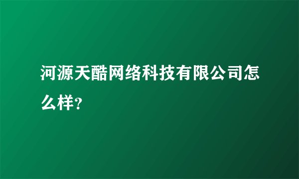 河源天酷网络科技有限公司怎么样？