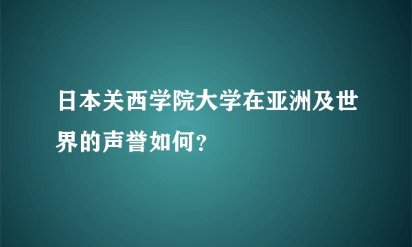 日本关西学院大学在亚洲及世界的声誉如何？